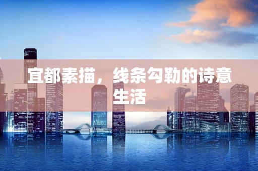 宜都素描，线条勾勒的诗意生活