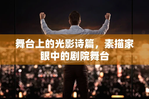 舞台上的光影诗篇，素描家眼中的剧院舞台