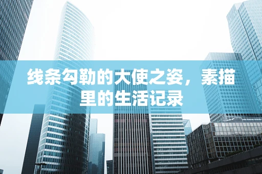线条勾勒的大使之姿，素描里的生活记录