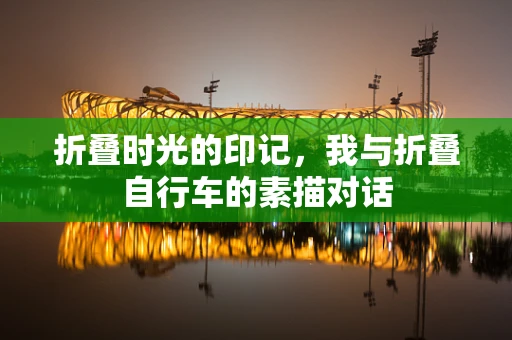 折叠时光的印记，我与折叠自行车的素描对话