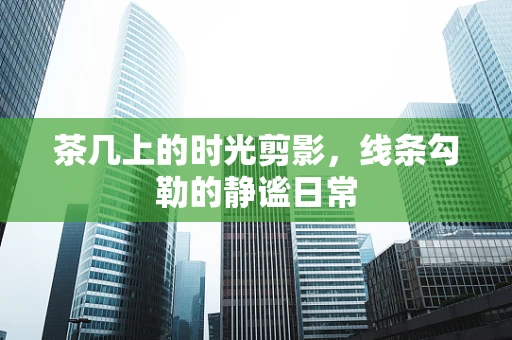 茶几上的时光剪影，线条勾勒的静谧日常