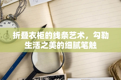 折叠衣柜的线条艺术，勾勒生活之美的细腻笔触