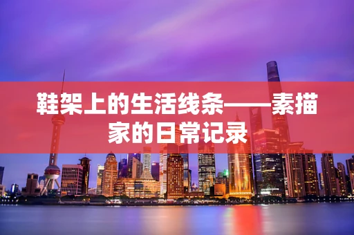 鞋架上的生活线条——素描家的日常记录