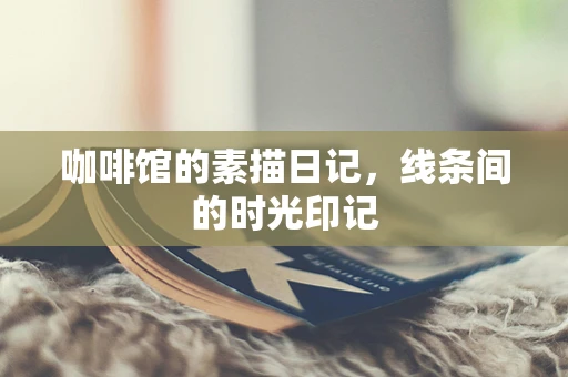 咖啡馆的素描日记，线条间的时光印记