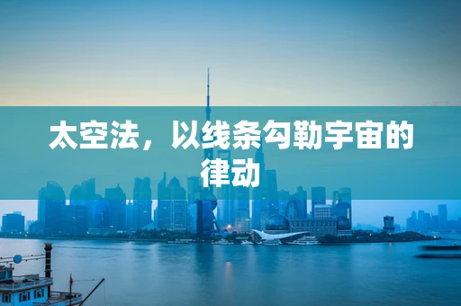 太空法，以线条勾勒宇宙的律动