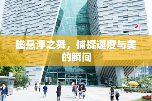 磁悬浮之舞，捕捉速度与美的瞬间