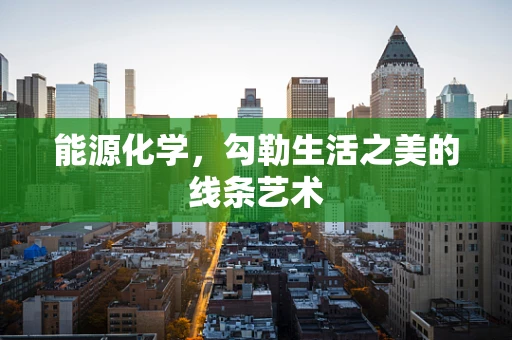 能源化学，勾勒生活之美的线条艺术