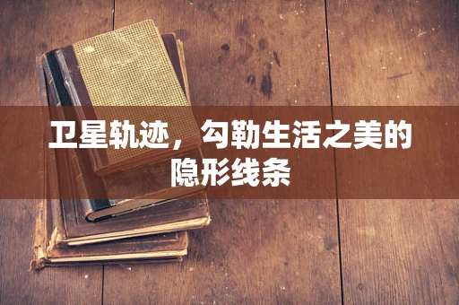 卫星轨迹，勾勒生活之美的隐形线条