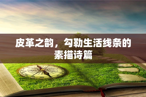 皮革之韵，勾勒生活线条的素描诗篇