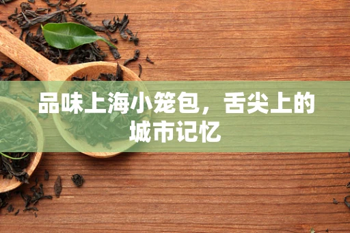 品味上海小笼包，舌尖上的城市记忆