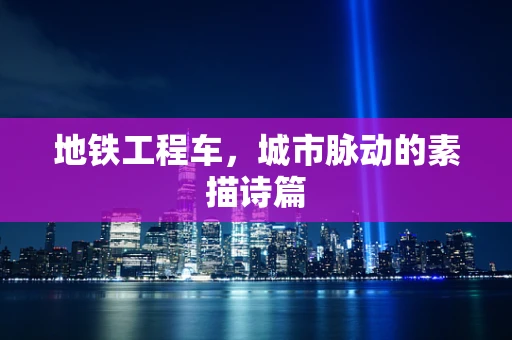 地铁工程车，城市脉动的素描诗篇