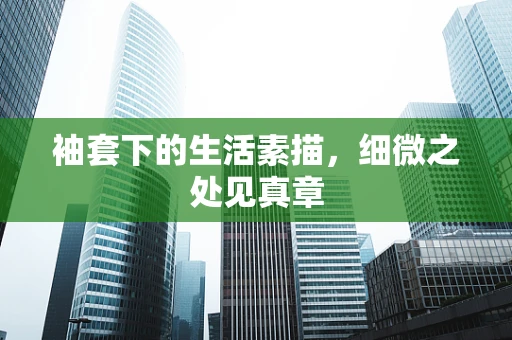 袖套下的生活素描，细微之处见真章