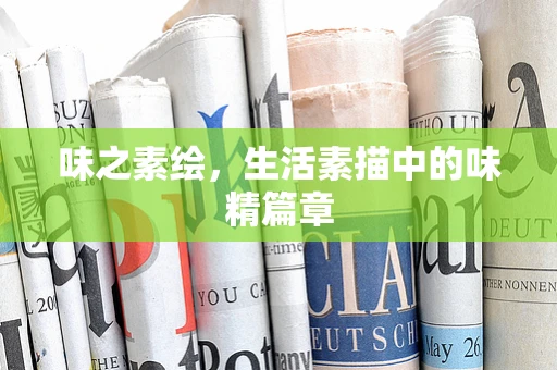 味之素绘，生活素描中的味精篇章