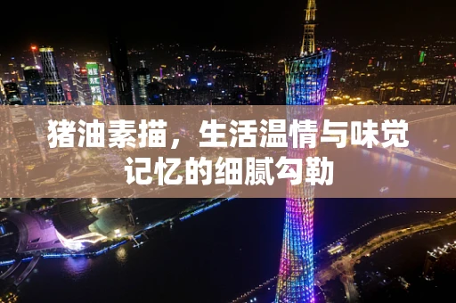 猪油素描，生活温情与味觉记忆的细腻勾勒