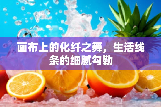 画布上的化纤之舞，生活线条的细腻勾勒