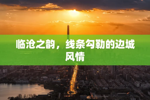 临沧之韵，线条勾勒的边城风情
