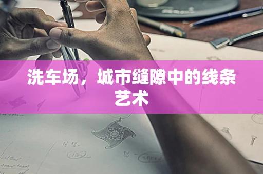 洗车场，城市缝隙中的线条艺术
