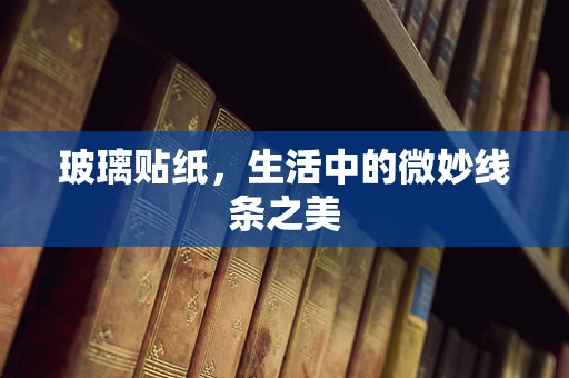 玻璃贴纸，生活中的微妙线条之美