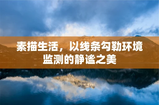 素描生活，以线条勾勒环境监测的静谧之美
