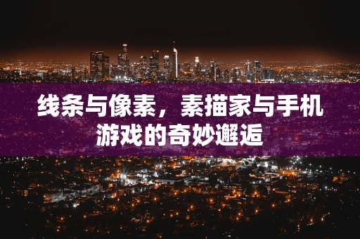 线条与像素，素描家与手机游戏的奇妙邂逅