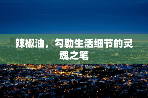 辣椒油，勾勒生活细节的灵魂之笔