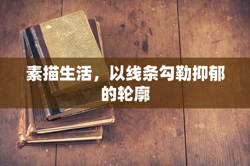 素描生活，以线条勾勒抑郁的轮廓