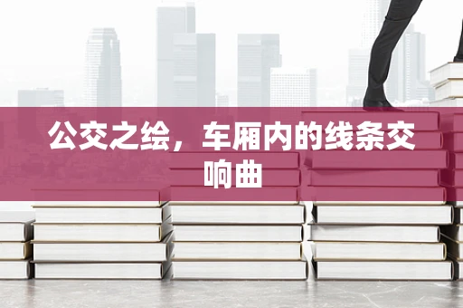 公交之绘，车厢内的线条交响曲