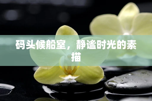 码头候船室，静谧时光的素描