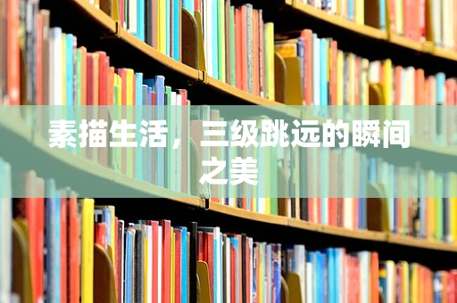 素描生活，三级跳远的瞬间之美