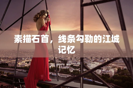 素描石首，线条勾勒的江城记忆