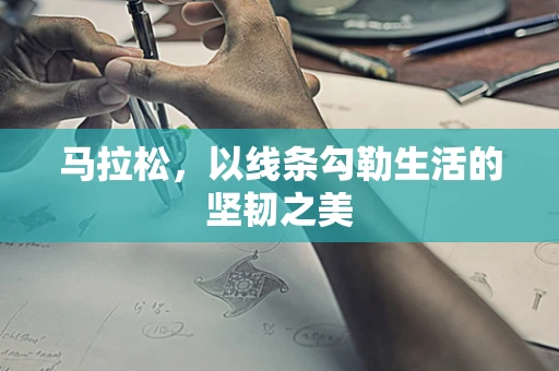 马拉松，以线条勾勒生活的坚韧之美