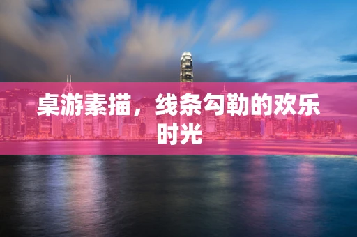 桌游素描，线条勾勒的欢乐时光