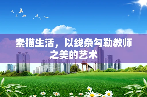 素描生活，以线条勾勒教师之美的艺术