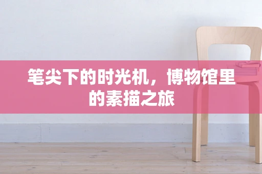 笔尖下的时光机，博物馆里的素描之旅