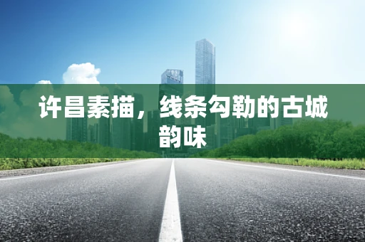 许昌素描，线条勾勒的古城韵味
