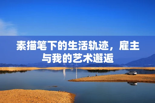 素描笔下的生活轨迹，雇主与我的艺术邂逅