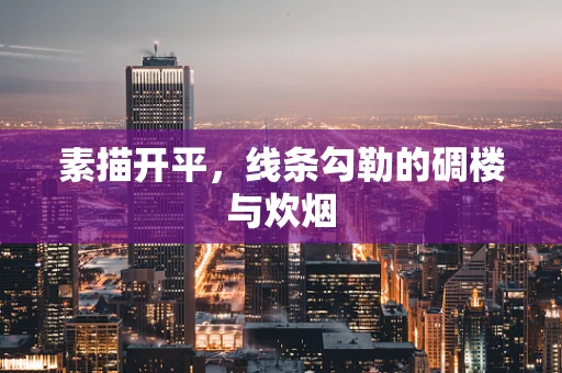 素描开平，线条勾勒的碉楼与炊烟
