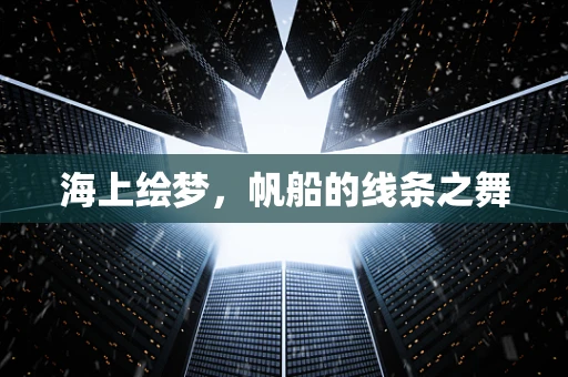海上绘梦，帆船的线条之舞