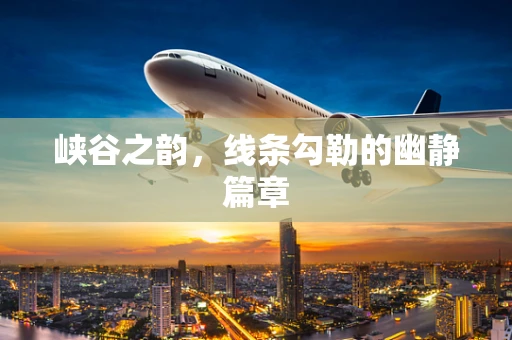 峡谷之韵，线条勾勒的幽静篇章