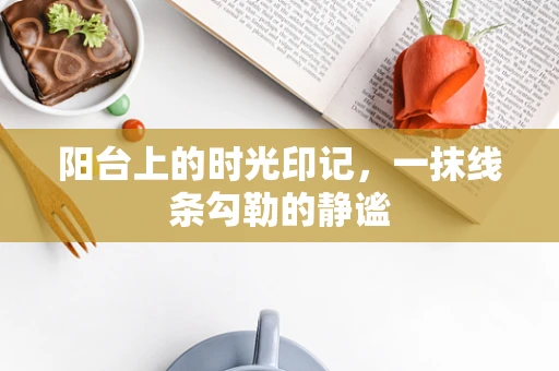 阳台上的时光印记，一抹线条勾勒的静谧