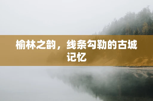 榆林之韵，线条勾勒的古城记忆