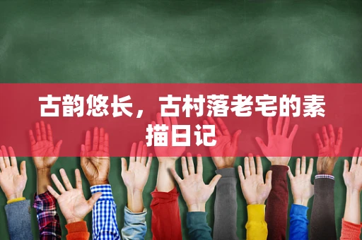 古韵悠长，古村落老宅的素描日记