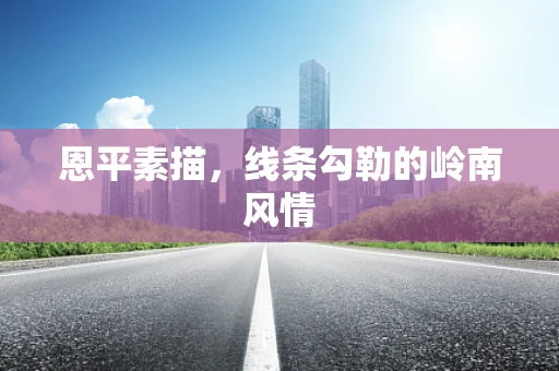 恩平素描，线条勾勒的岭南风情