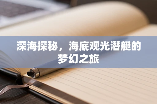 深海探秘，海底观光潜艇的梦幻之旅