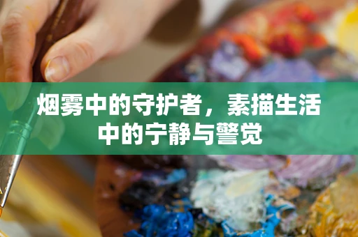 烟雾中的守护者，素描生活中的宁静与警觉