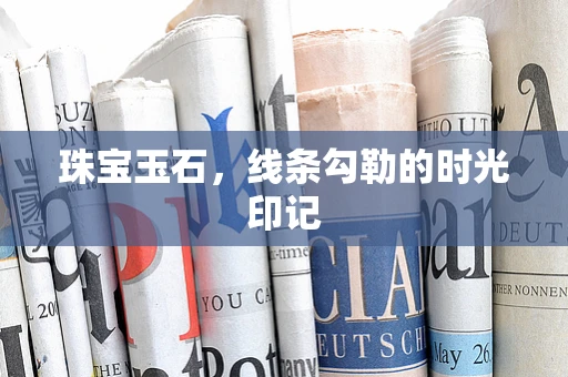 珠宝玉石，线条勾勒的时光印记