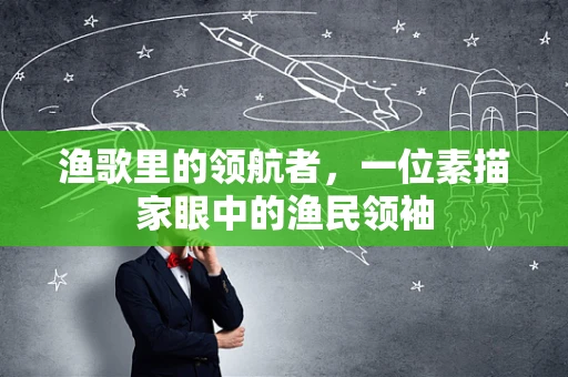 渔歌里的领航者，一位素描家眼中的渔民领袖