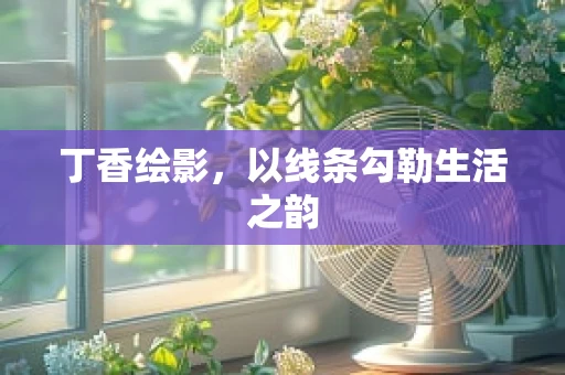 丁香绘影，以线条勾勒生活之韵