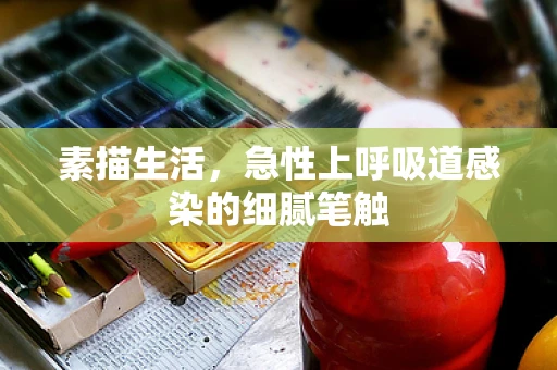 素描生活，急性上呼吸道感染的细腻笔触