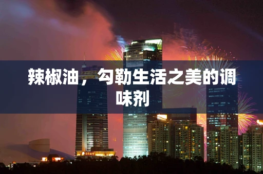 辣椒油，勾勒生活之美的调味剂